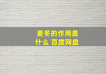 麦冬的作用是什么 百度网盘